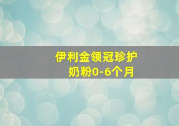 伊利金领冠珍护奶粉0-6个月