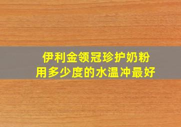 伊利金领冠珍护奶粉用多少度的水温冲最好