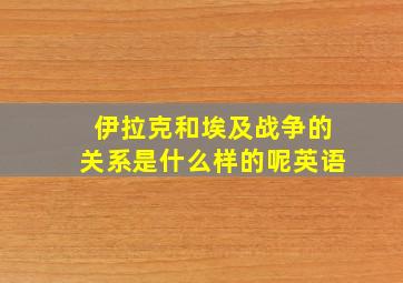 伊拉克和埃及战争的关系是什么样的呢英语