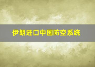 伊朗进口中国防空系统