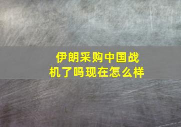 伊朗采购中国战机了吗现在怎么样