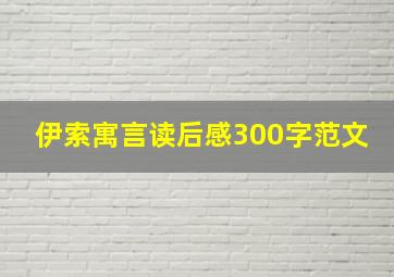 伊索寓言读后感300字范文