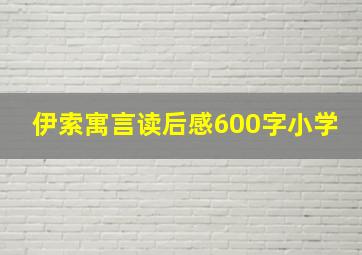 伊索寓言读后感600字小学