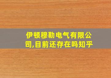 伊顿穆勒电气有限公司,目前还存在吗知乎