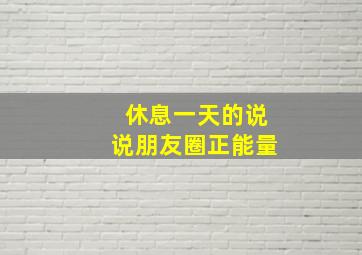 休息一天的说说朋友圈正能量