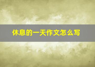 休息的一天作文怎么写