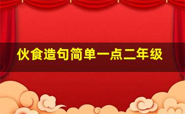 伙食造句简单一点二年级