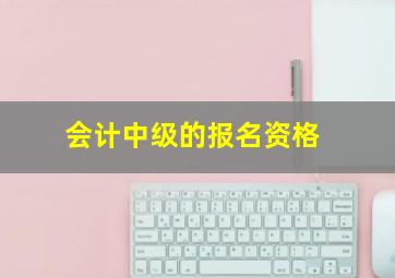 会计中级的报名资格