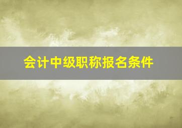 会计中级职称报名条件