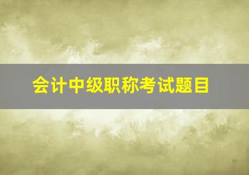 会计中级职称考试题目