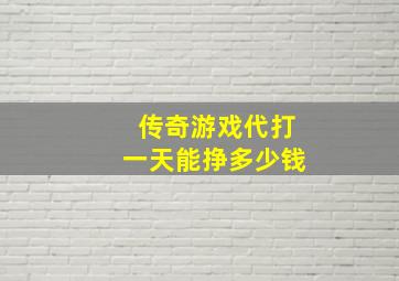 传奇游戏代打一天能挣多少钱