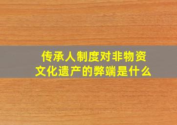 传承人制度对非物资文化遗产的弊端是什么