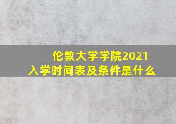 伦敦大学学院2021入学时间表及条件是什么