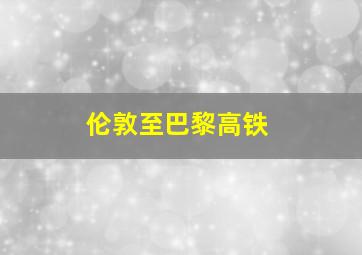 伦敦至巴黎高铁