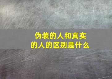 伪装的人和真实的人的区别是什么