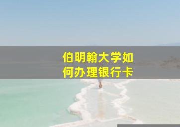 伯明翰大学如何办理银行卡