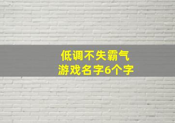 低调不失霸气游戏名字6个字