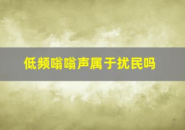 低频嗡嗡声属于扰民吗