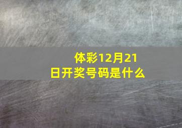 体彩12月21日开奖号码是什么