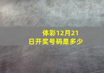 体彩12月21日开奖号码是多少