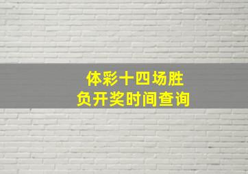 体彩十四场胜负开奖时间查询