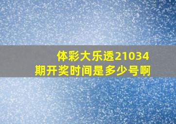 体彩大乐透21034期开奖时间是多少号啊