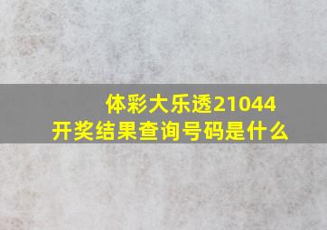 体彩大乐透21044开奖结果查询号码是什么