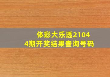 体彩大乐透21044期开奖结果查询号码