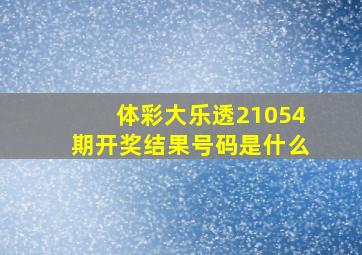 体彩大乐透21054期开奖结果号码是什么