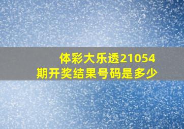 体彩大乐透21054期开奖结果号码是多少