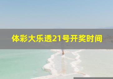 体彩大乐透21号开奖时间