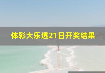 体彩大乐透21日开奖结果