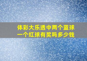 体彩大乐透中两个蓝球一个红球有奖吗多少钱