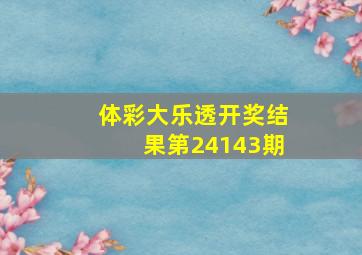 体彩大乐透开奖结果第24143期