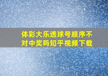 体彩大乐透球号顺序不对中奖吗知乎视频下载