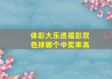 体彩大乐透福彩双色球哪个中奖率高