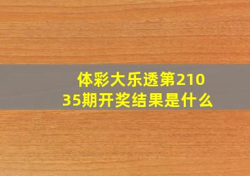 体彩大乐透第21035期开奖结果是什么