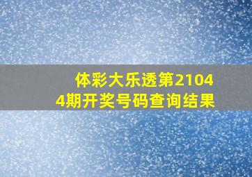 体彩大乐透第21044期开奖号码查询结果