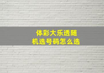 体彩大乐透随机选号码怎么选