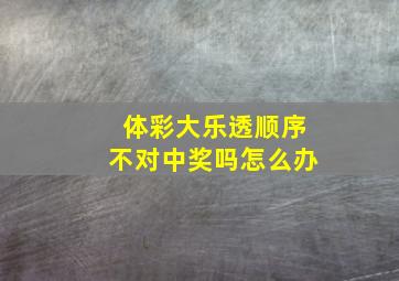 体彩大乐透顺序不对中奖吗怎么办