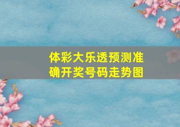 体彩大乐透预测准确开奖号码走势图