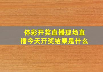 体彩开奖直播现场直播今天开奖结果是什么