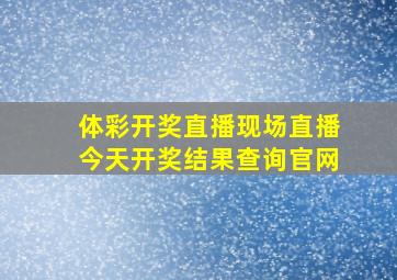 体彩开奖直播现场直播今天开奖结果查询官网