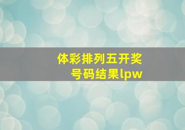 体彩排列五开奖号码结果lpw