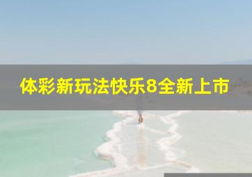 体彩新玩法快乐8全新上市