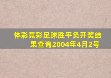 体彩竞彩足球胜平负开奖结果查询2004年4月2号