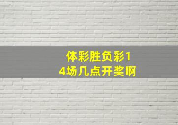 体彩胜负彩14场几点开奖啊