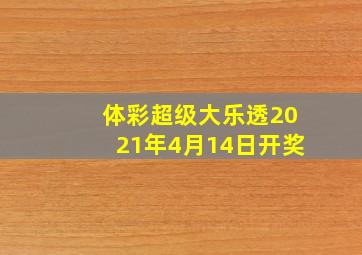 体彩超级大乐透2021年4月14日开奖