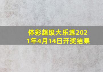 体彩超级大乐透2021年4月14日开奖结果