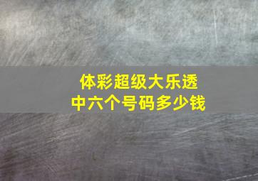 体彩超级大乐透中六个号码多少钱